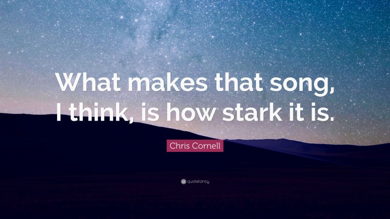 Chris Cornell Quote: “What makes that song, I think, is how stark it is.”