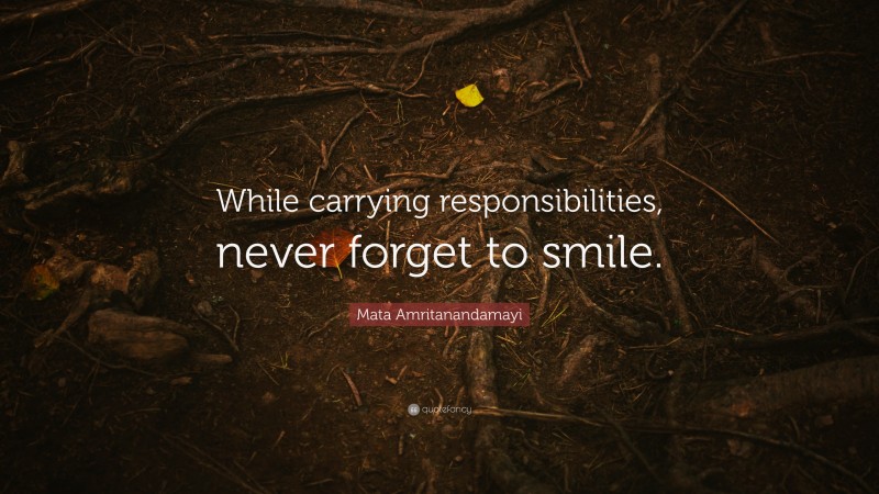 Mata Amritanandamayi Quote: “While carrying responsibilities, never forget to smile.”