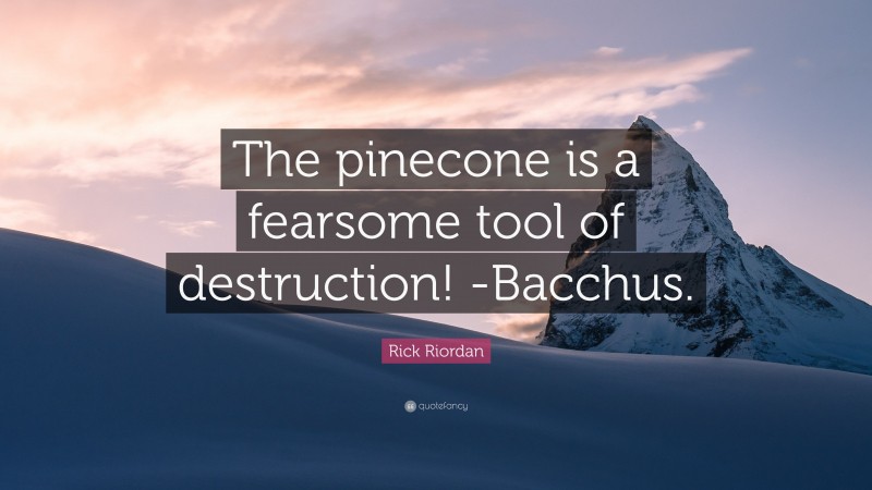 Rick Riordan Quote: “The pinecone is a fearsome tool of destruction! -Bacchus.”
