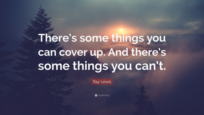 Ray Lewis Quote: “There’s some things you can cover up. And there’s some things you can’t.”