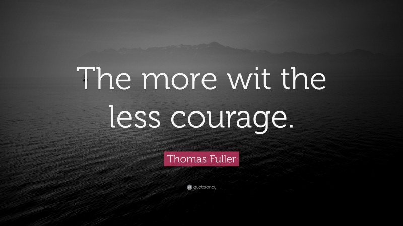 Thomas Fuller Quote: “The more wit the less courage.”