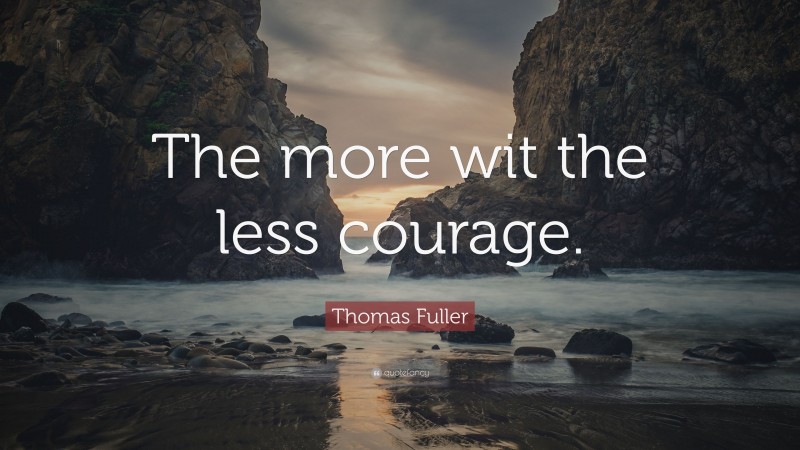Thomas Fuller Quote: “The more wit the less courage.”