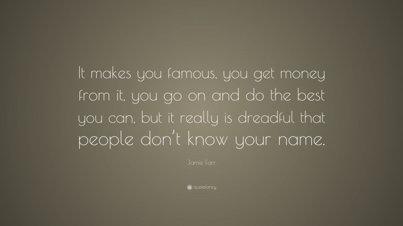 Jamie Farr Quote: “It makes you famous, you get money from it, you go on and do the best you can, but it really is dreadful that people don’t know your name.”