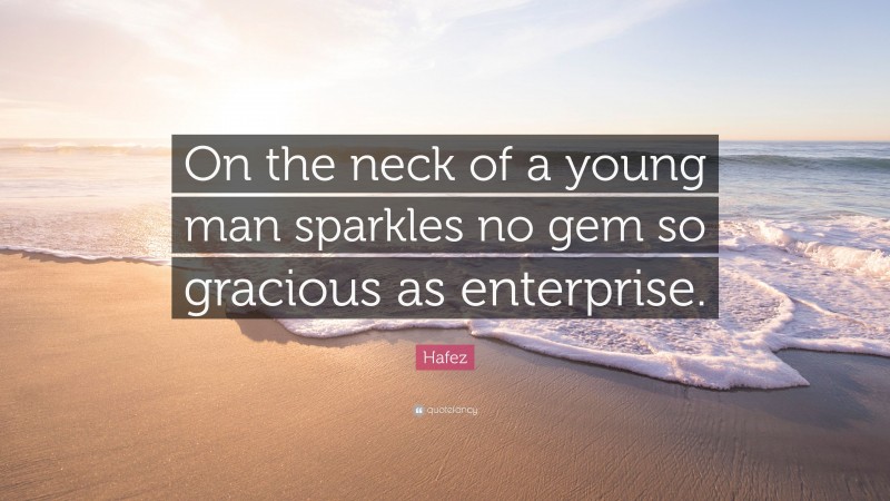 Hafez Quote: “On the neck of a young man sparkles no gem so gracious as enterprise.”