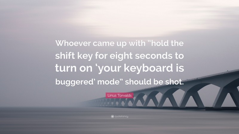 Linus Torvalds Quote: “Whoever came up with “hold the shift key for eight seconds to turn on ‘your keyboard is buggered’ mode” should be shot.”