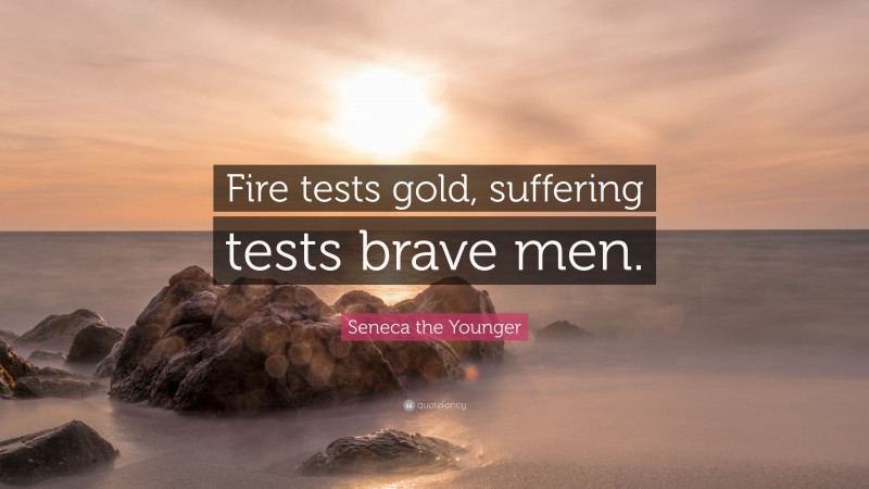 Seneca the Younger Quote: “Fire tests gold, suffering tests brave men.”