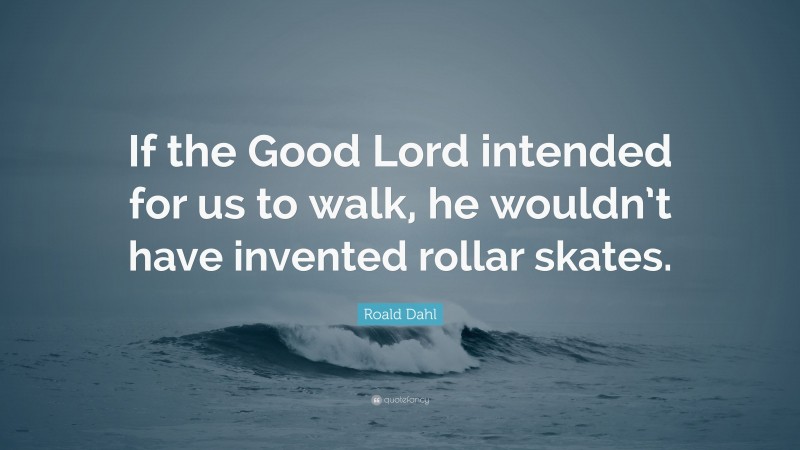 Roald Dahl Quote: “If the Good Lord intended for us to walk, he wouldn’t have invented rollar skates.”