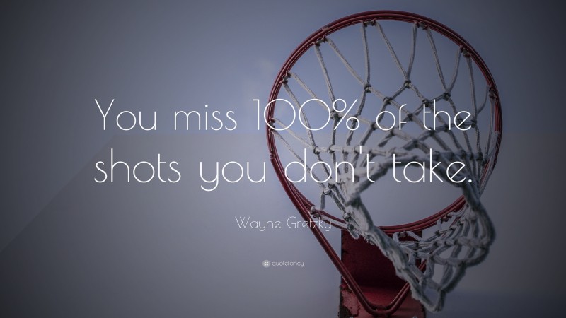 Wayne Gretzky Quote: “You miss 100% of the shots you don’t take.”