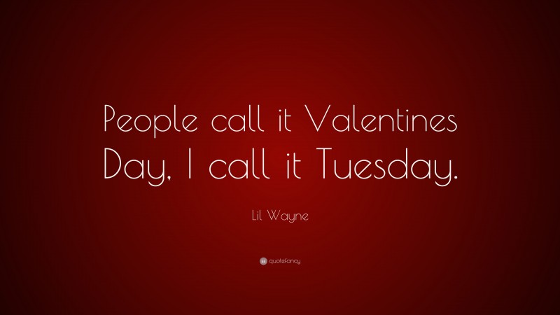 Lil Wayne Quote: “People call it Valentines Day, I call it Tuesday.”