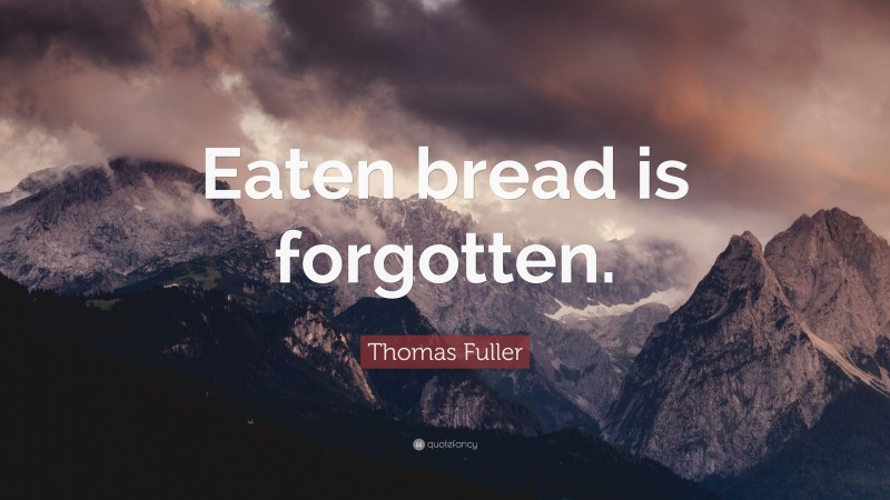 Thomas Fuller Quote: “Eaten bread is forgotten.”