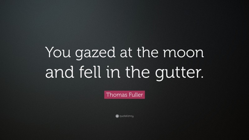 Thomas Fuller Quote: “You gazed at the moon and fell in the gutter.”