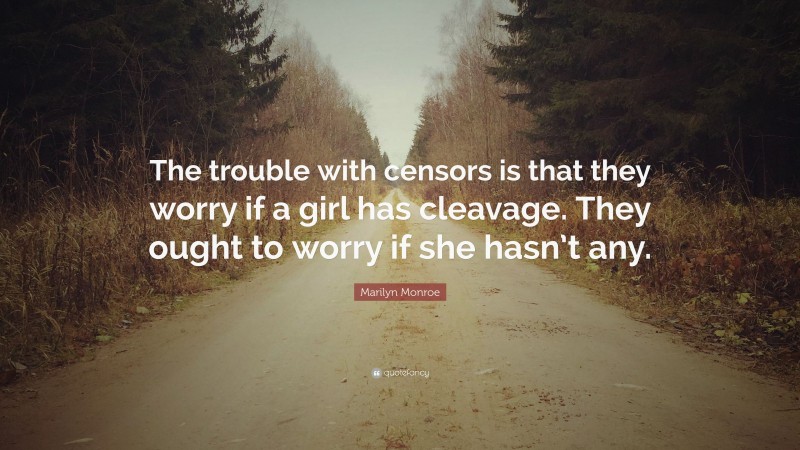 Marilyn Monroe Quote: “The trouble with censors is that they worry if a girl has cleavage. They ought to worry if she hasn’t any.”