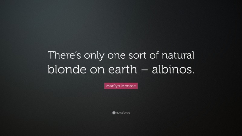 Marilyn Monroe Quote: “There’s only one sort of natural blonde on earth – albinos.”