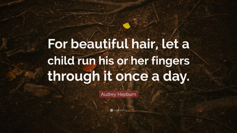 Audrey Hepburn Quote: “For beautiful hair, let a child run his or her fingers through it once a day.”