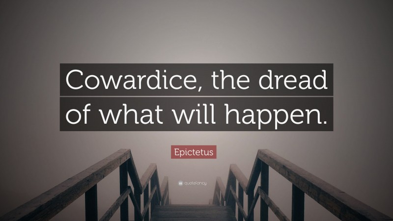 Epictetus Quote: “Cowardice, the dread of what will happen.”
