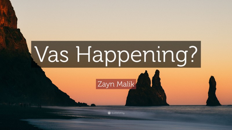 Zayn Malik Quote: “Vas Happening?”