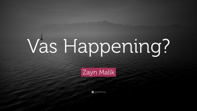 Zayn Malik Quote: “Vas Happening?”