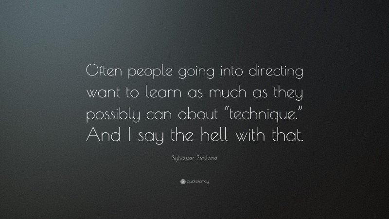 Sylvester Stallone Quote: “Often people going into directing want to learn as much as they possibly can about “technique.” And I say the hell with that.”