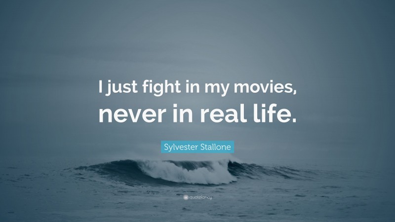 Sylvester Stallone Quote: “I just fight in my movies, never in real life.”