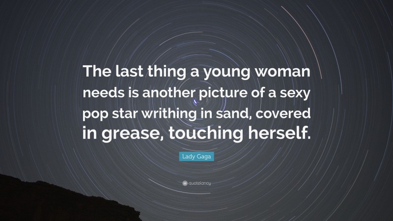 Lady Gaga Quote: “The last thing a young woman needs is another picture of a sexy pop star writhing in sand, covered in grease, touching herself.”