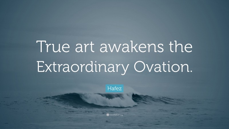 Hafez Quote: “True art awakens the Extraordinary Ovation.”