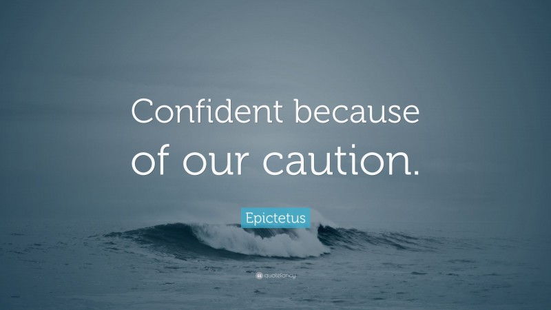 Epictetus Quote: “Confident because of our caution.”
