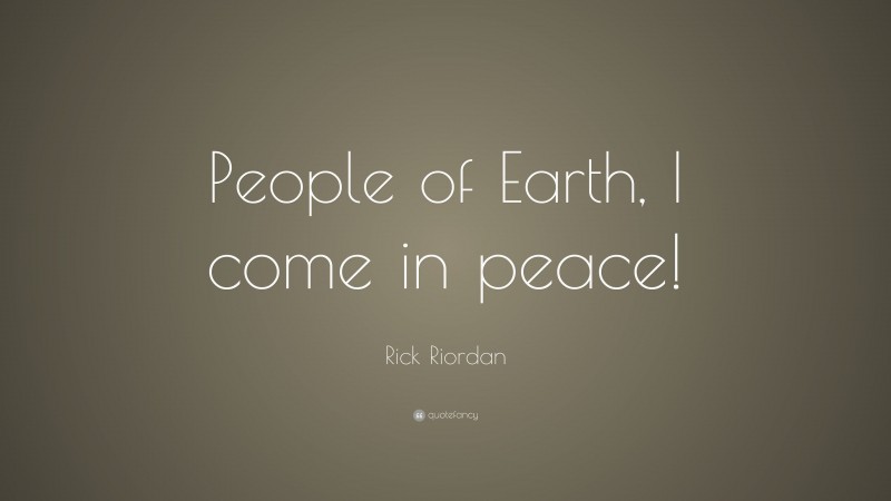 Rick Riordan Quote: “People of Earth, I come in peace!”