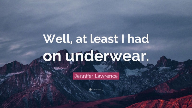 Jennifer Lawrence Quote: “Well, at least I had on underwear.”