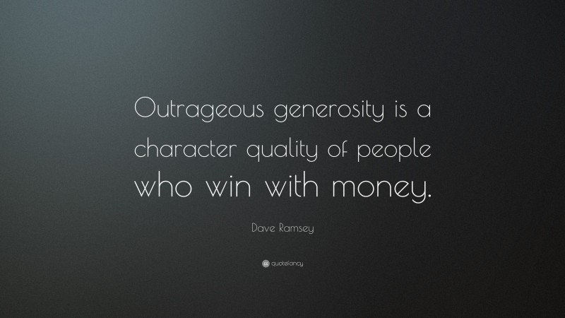 Dave Ramsey Quote: “Outrageous generosity is a character quality of people who win with money.”