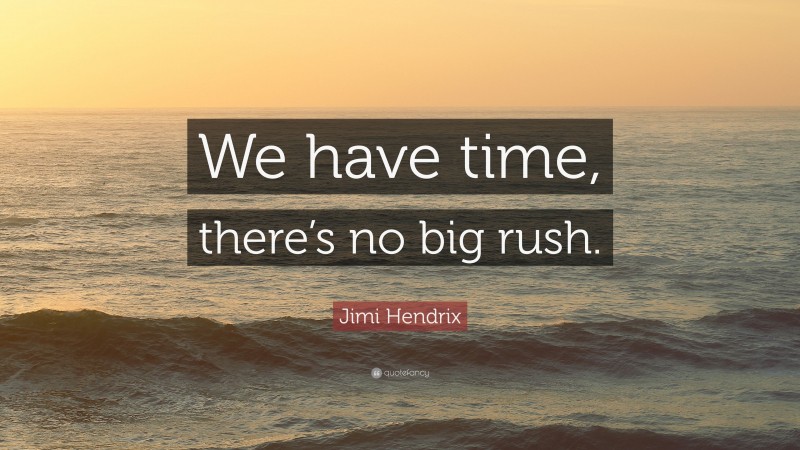Jimi Hendrix Quote: “We have time, there’s no big rush.”