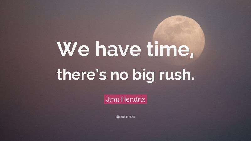 Jimi Hendrix Quote: “We have time, there’s no big rush.”