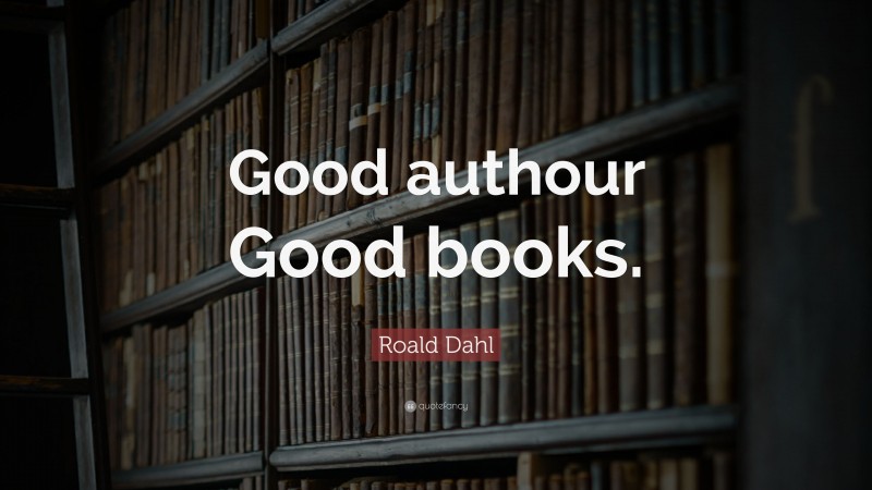 Roald Dahl Quote: “Good authour Good books.”