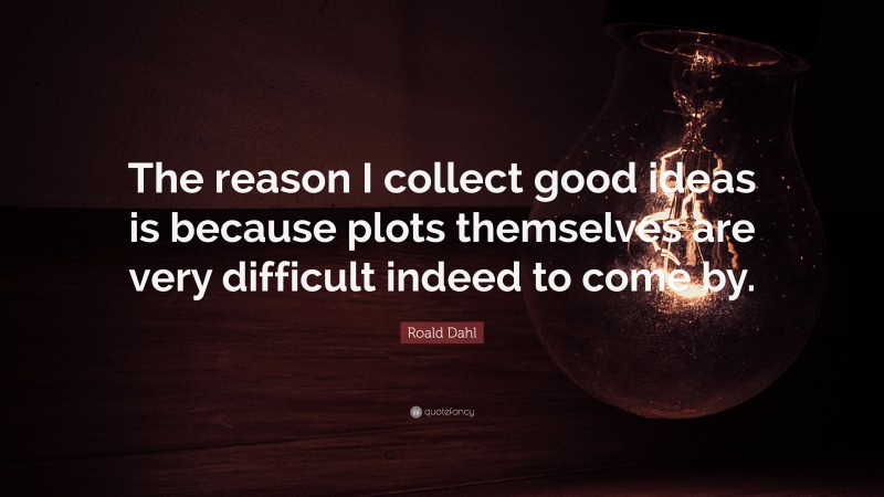 Roald Dahl Quote: “The reason I collect good ideas is because plots themselves are very difficult indeed to come by.”