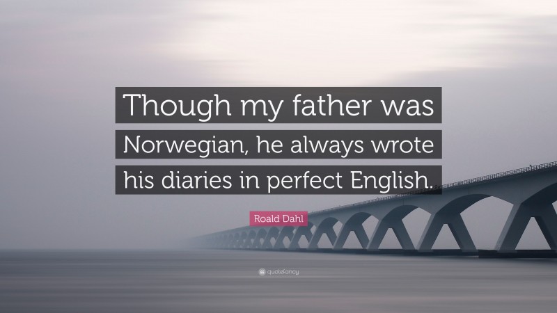 Roald Dahl Quote: “Though my father was Norwegian, he always wrote his diaries in perfect English.”