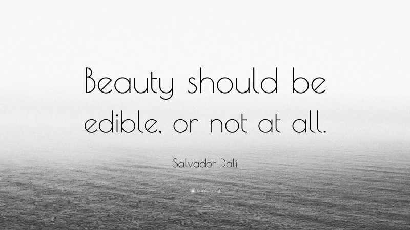 Salvador Dalí Quote: “Beauty should be edible, or not at all.”