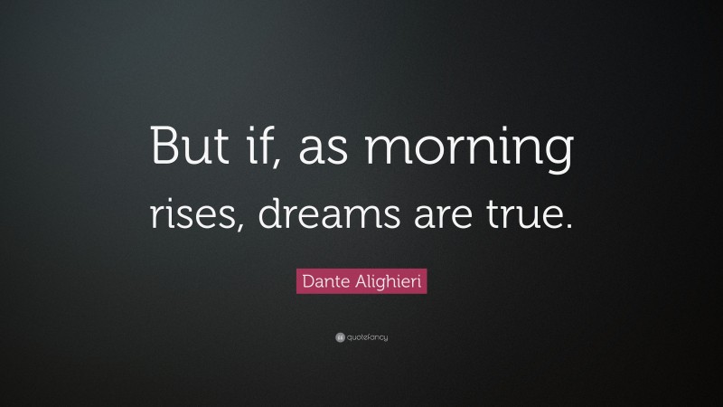 Dante Alighieri Quote: “But if, as morning rises, dreams are true.”