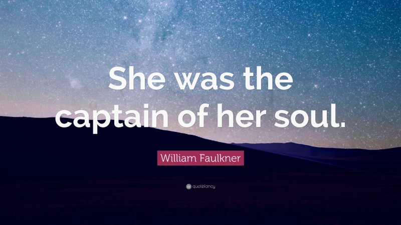 William Faulkner Quote: “She was the captain of her soul.”