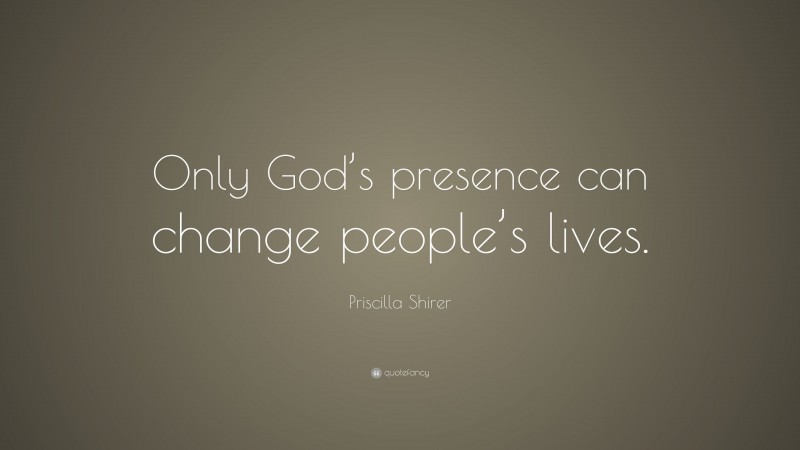 Priscilla Shirer Quote: “Only God’s presence can change people’s lives.”