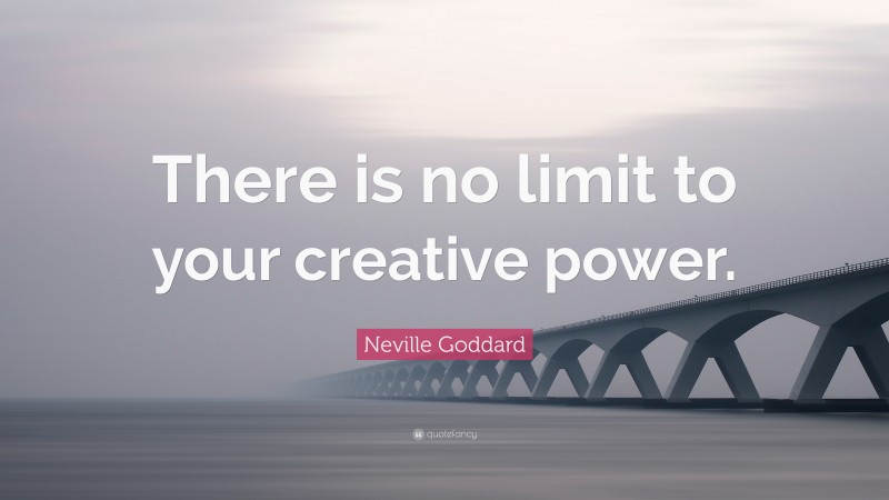 Neville Goddard Quote: “There is no limit to your creative power.”