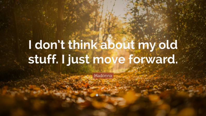 Madonna Quote: “I don’t think about my old stuff. I just move forward.”