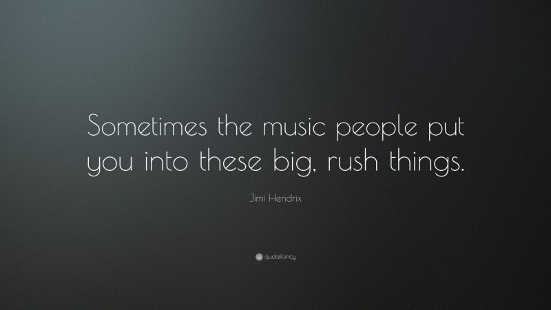 Jimi Hendrix Quote: “Sometimes the music people put you into these big, rush things.”