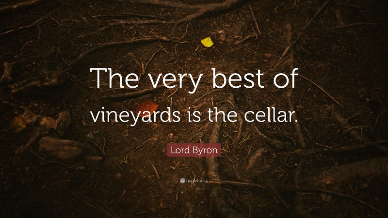 Lord Byron Quote: “The very best of vineyards is the cellar.”