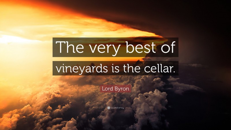 Lord Byron Quote: “The very best of vineyards is the cellar.”