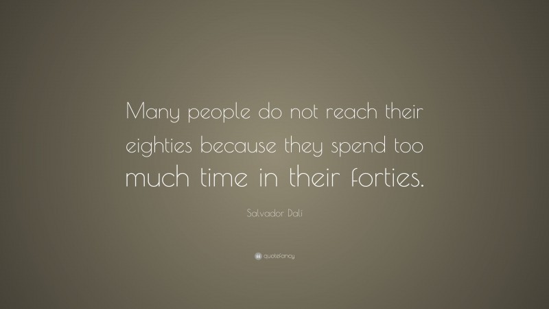 Salvador Dalí Quote: “Many people do not reach their eighties because they spend too much time in their forties.”