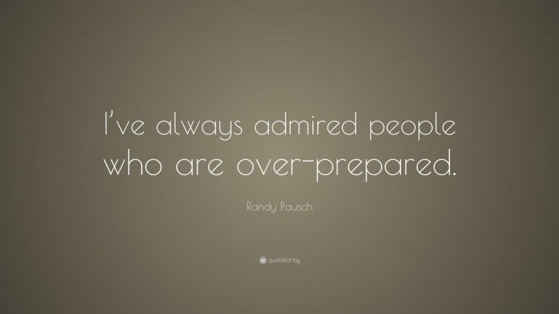 Randy Pausch Quote: “I’ve always admired people who are over-prepared.”