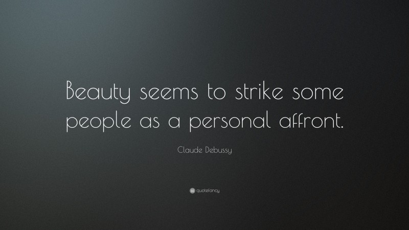 Claude Debussy Quote: “Beauty seems to strike some people as a personal affront.”