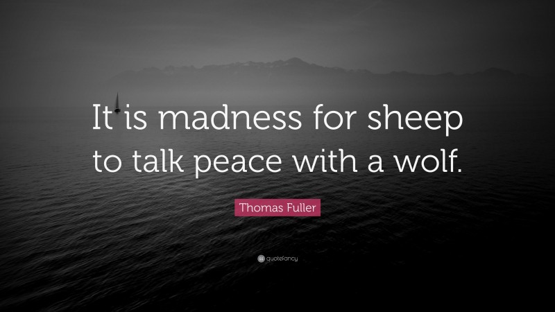 Thomas Fuller Quote: “It is madness for sheep to talk peace with a wolf.”