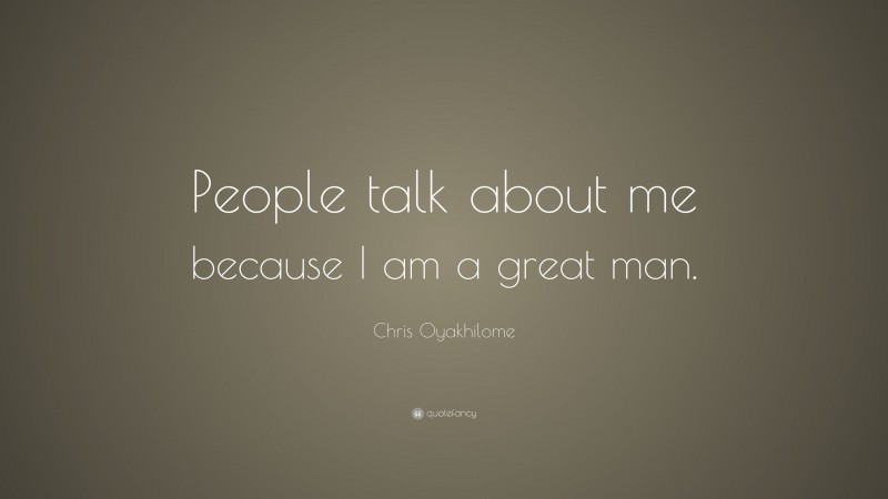Chris Oyakhilome Quote: “People talk about me because I am a great man.”