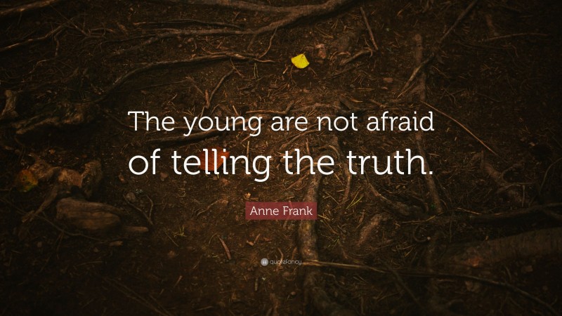 Anne Frank Quote: “The young are not afraid of telling the truth.”
