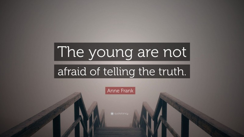 Anne Frank Quote: “The young are not afraid of telling the truth.”